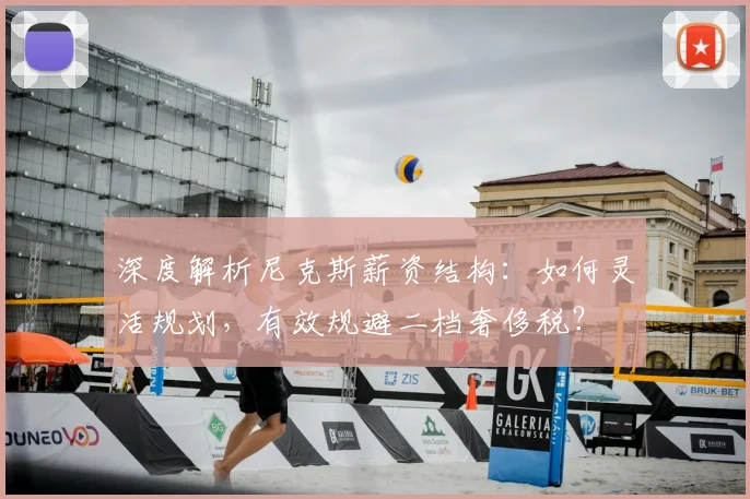 深度解析尼克斯薪资结构：如何灵活规划，有效规避二档奢侈税？