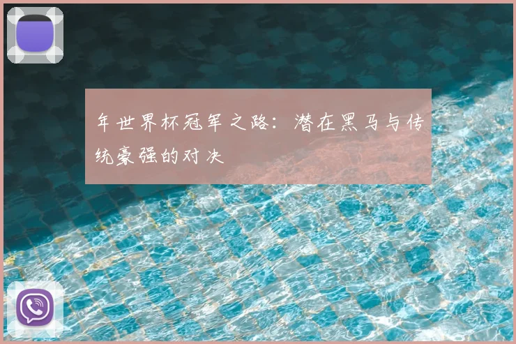 年世界杯冠军之路：潜在黑马与传统豪强的对决