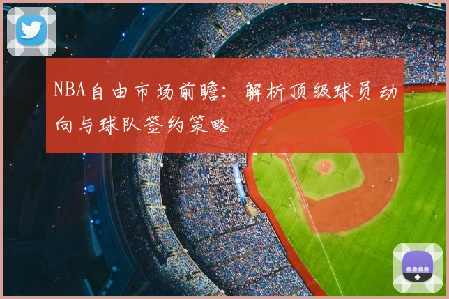NBA自由市场前瞻：解析顶级球员动向与球队签约策略
