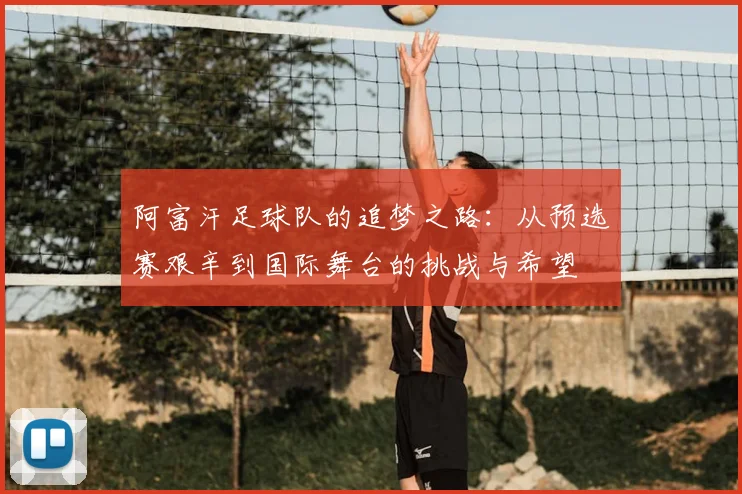 阿富汗足球队的追梦之路:从预选赛艰辛到国际舞台的挑战与希望